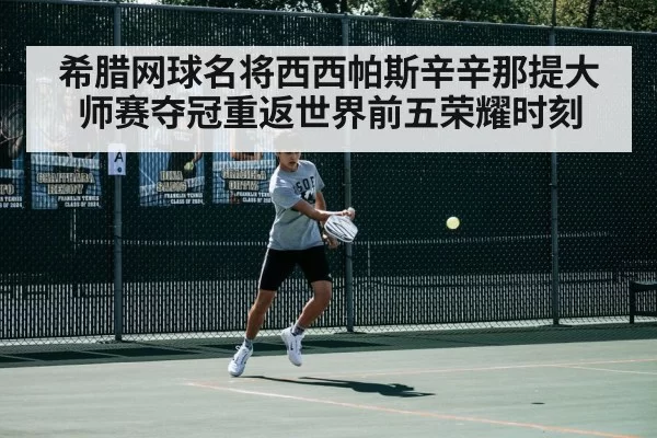 希腊网球名将西西帕斯辛辛那提大师赛夺冠重返世界前五荣耀时刻