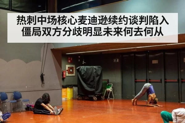 热刺中场核心麦迪逊续约谈判陷入僵局双方分歧明显未来何去何从